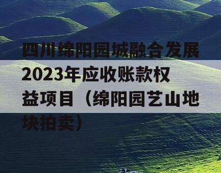 四川绵阳园城融合发展2023年应收账款权益项目（绵阳园艺山地块拍卖）