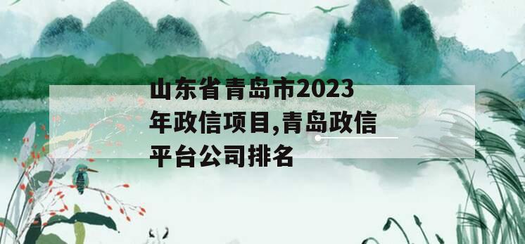 山东省青岛市2023年政信项目,青岛政信平台公司排名