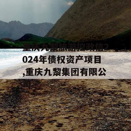 重庆九黎旅游控政信2024年债权资产项目,重庆九黎集团有限公司