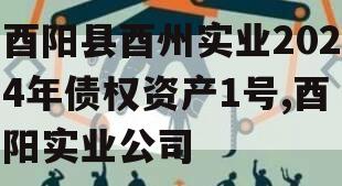 酉阳县酉州实业2024年债权资产1号,酉阳实业公司