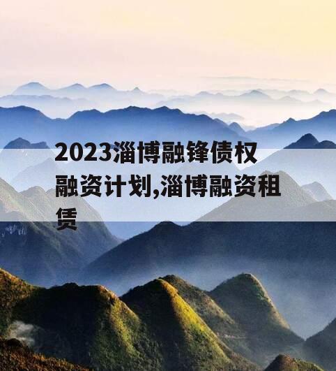 2023淄博融锋债权融资计划,淄博融资租赁