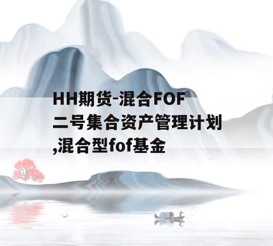 HH期货-混合FOF二号集合资产管理计划,混合型fof基金