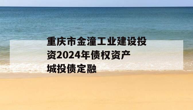 重庆市金潼工业建设投资2024年债权资产城投债定融