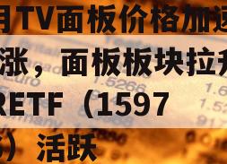 3月TV面板价格加速上涨，面板板块拉升，VRETF（159786）活跃