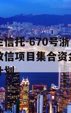 央企信托-670号浙江政信项目集合资金信托计划