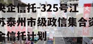 央企信托-325号江苏泰州市级政信集合资金信托计划